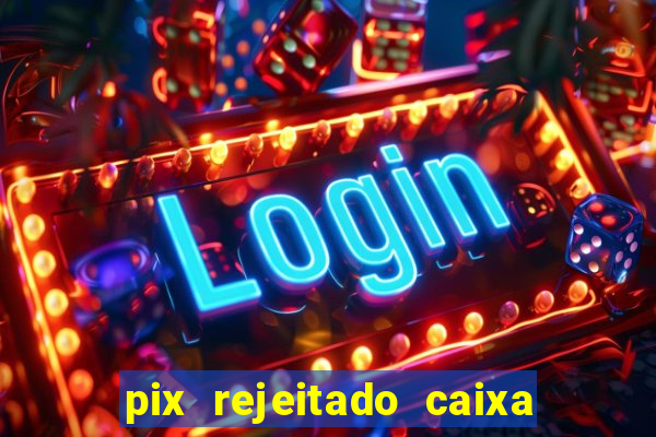 pix rejeitado caixa dinheiro sumiu